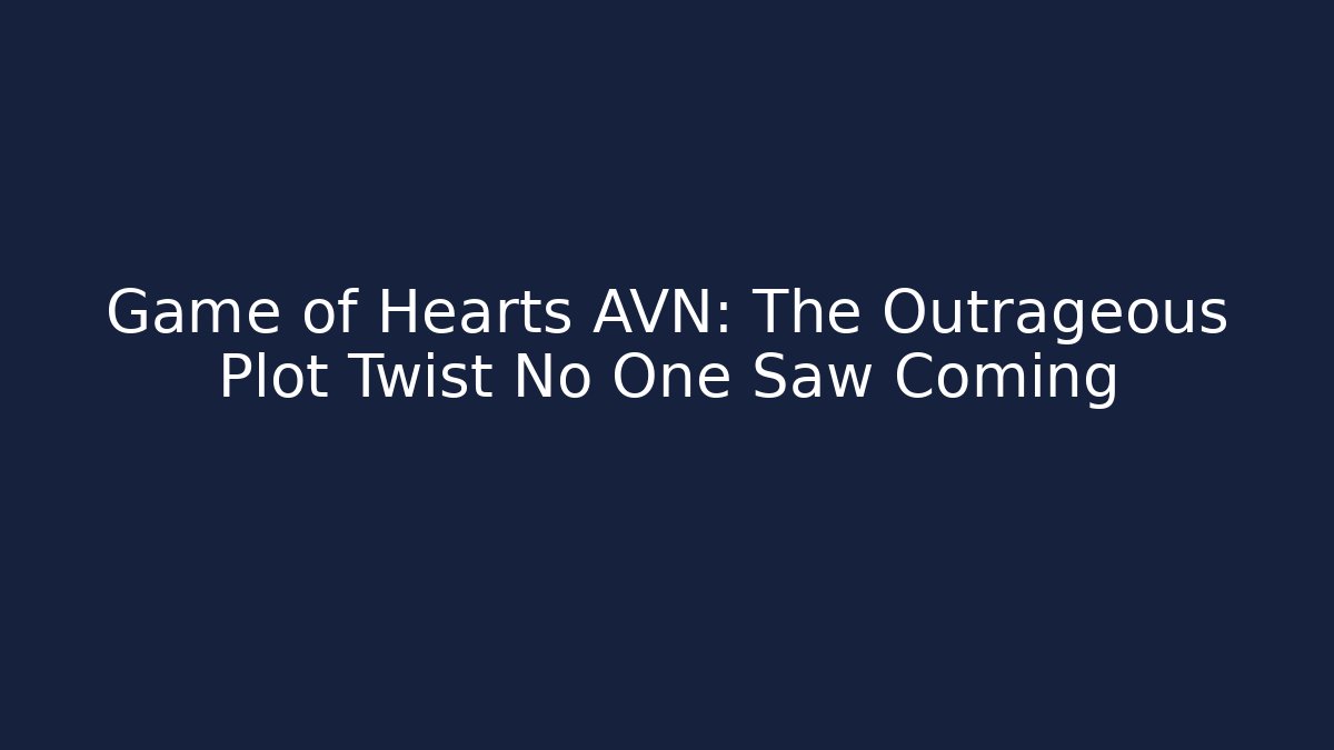 Game of Hearts AVN: The Outrageous Plot Twist No One Saw Coming