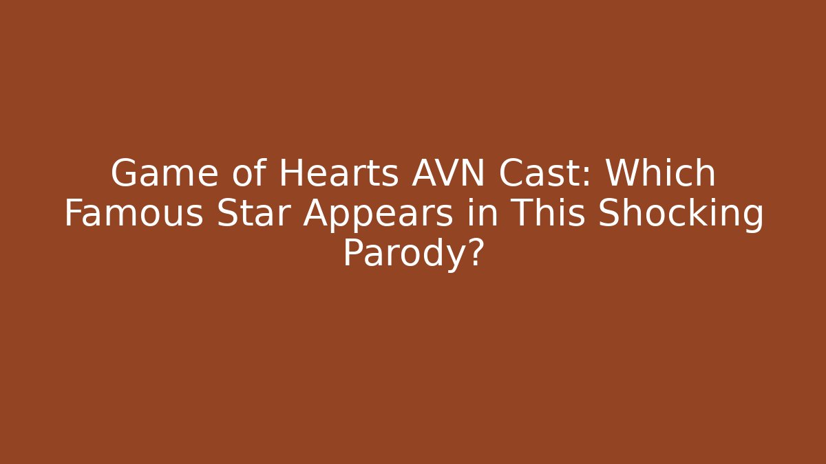 Game of Hearts AVN Cast: Which Famous Star Appears in This Shocking Parody?