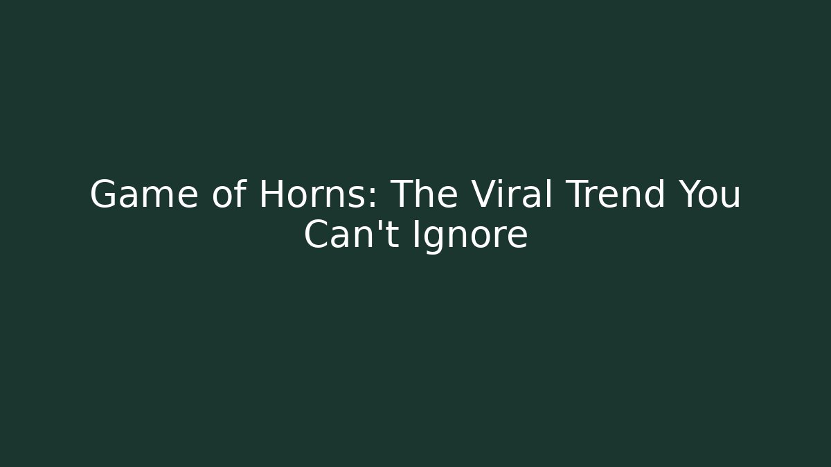 Game of Horns: The Viral Trend You Can't Ignore