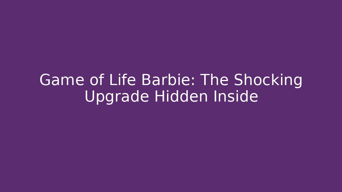 Game of Life Barbie: The Shocking Upgrade Hidden Inside