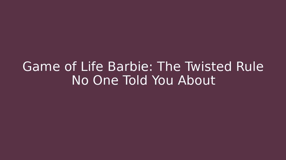 Game of Life Barbie: The Twisted Rule No One Told You About