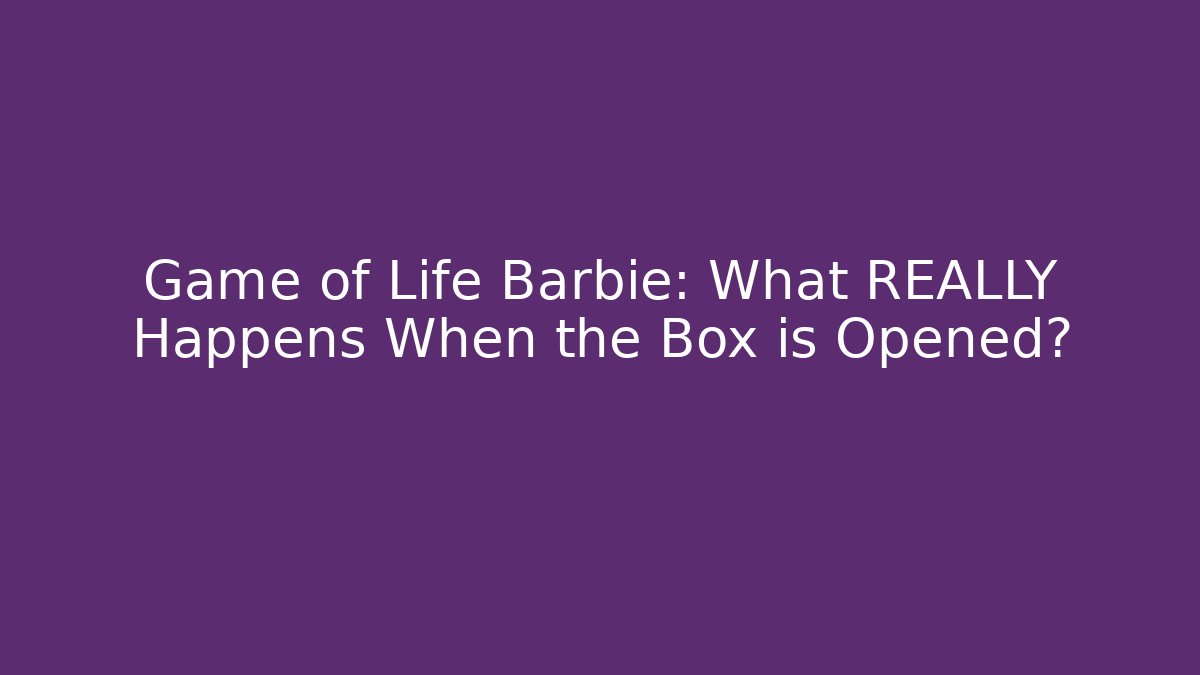 Game of Life Barbie: What REALLY Happens When the Box is Opened?
