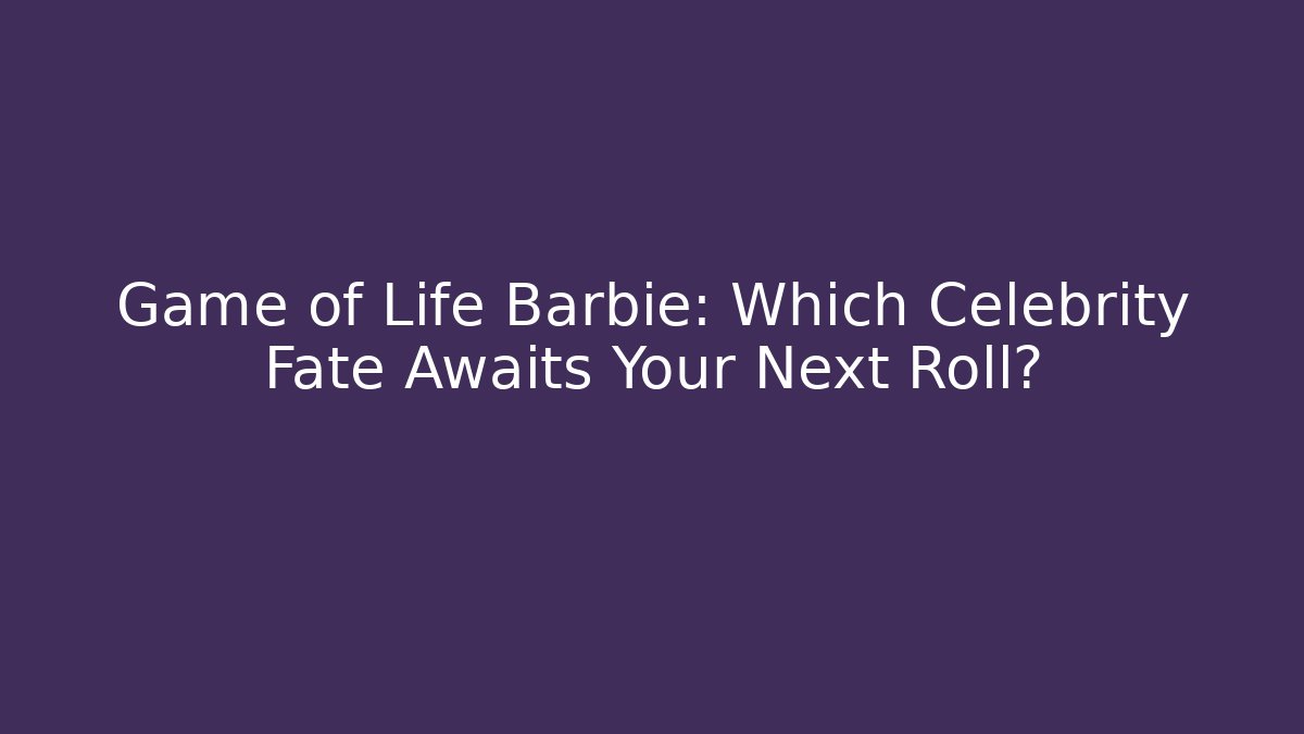 Game of Life Barbie: Which Celebrity Fate Awaits Your Next Roll?