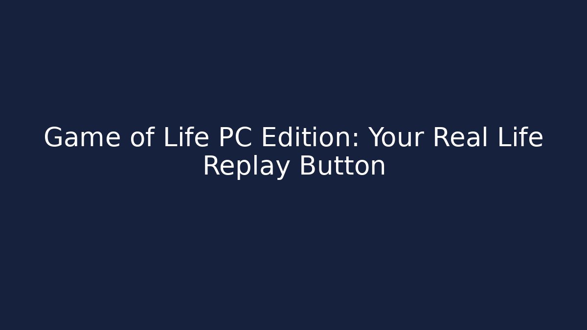 Game of Life PC Edition: Your Real Life Replay Button