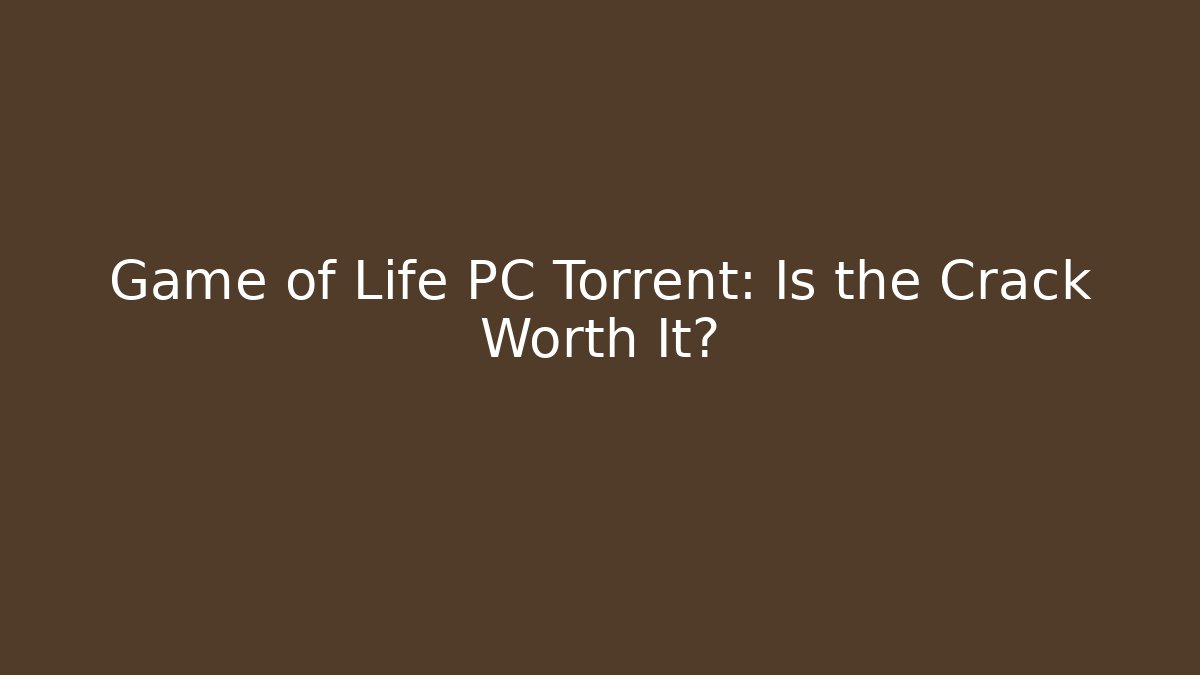 Game of Life PC Torrent: Is the Crack Worth It?