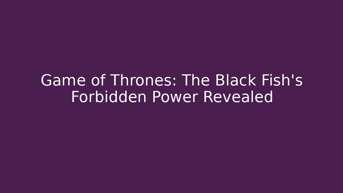 Game of Thrones: The Black Fish's Forbidden Power Revealed