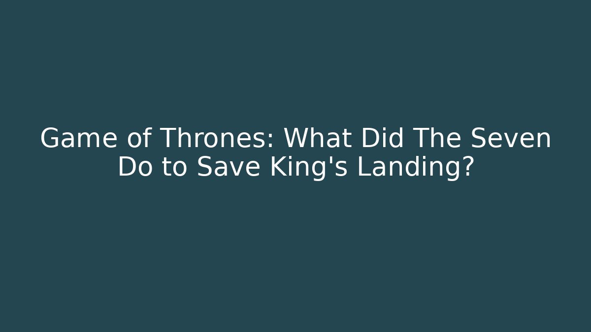 Game of Thrones: What Did The Seven Do to Save King's Landing?