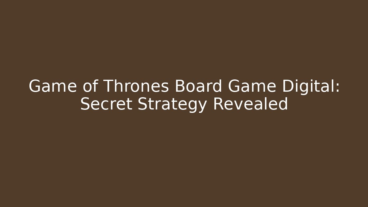 Game of Thrones Board Game Digital: Secret Strategy Revealed