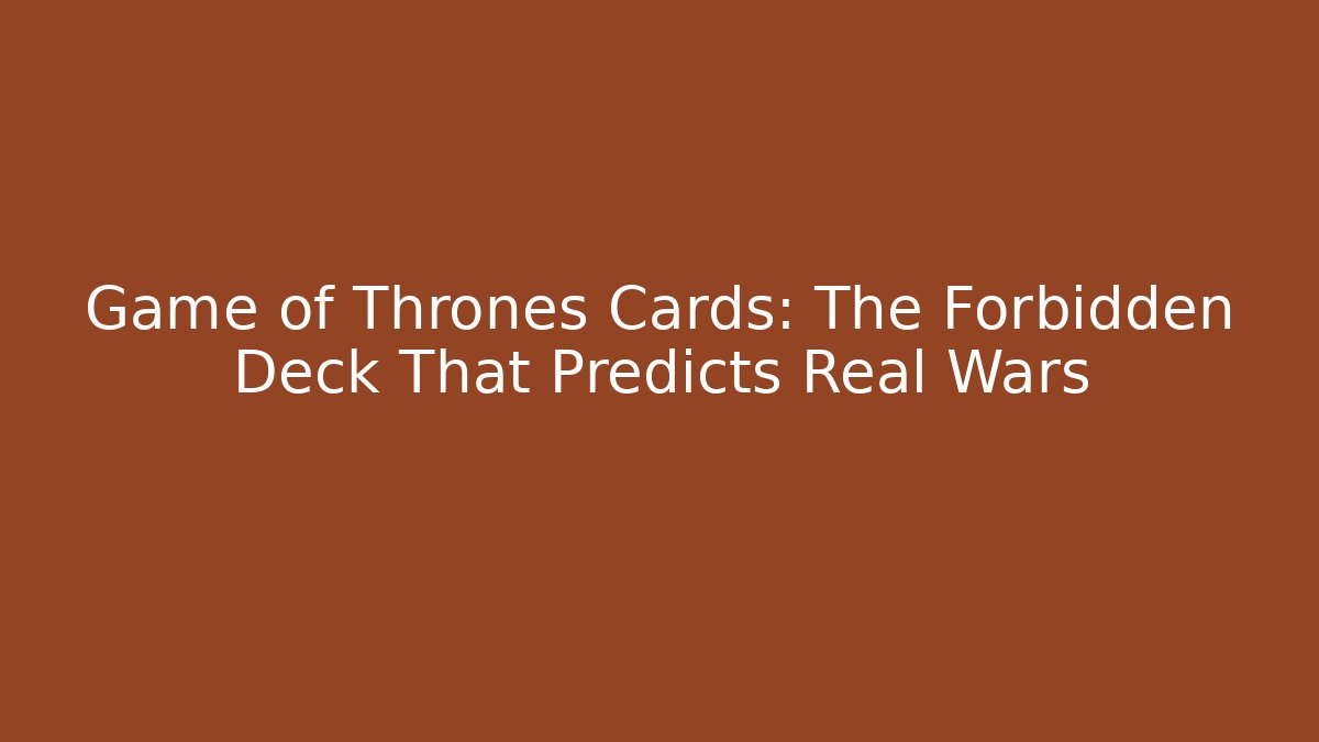 Game of Thrones Cards: The Forbidden Deck That Predicts Real Wars