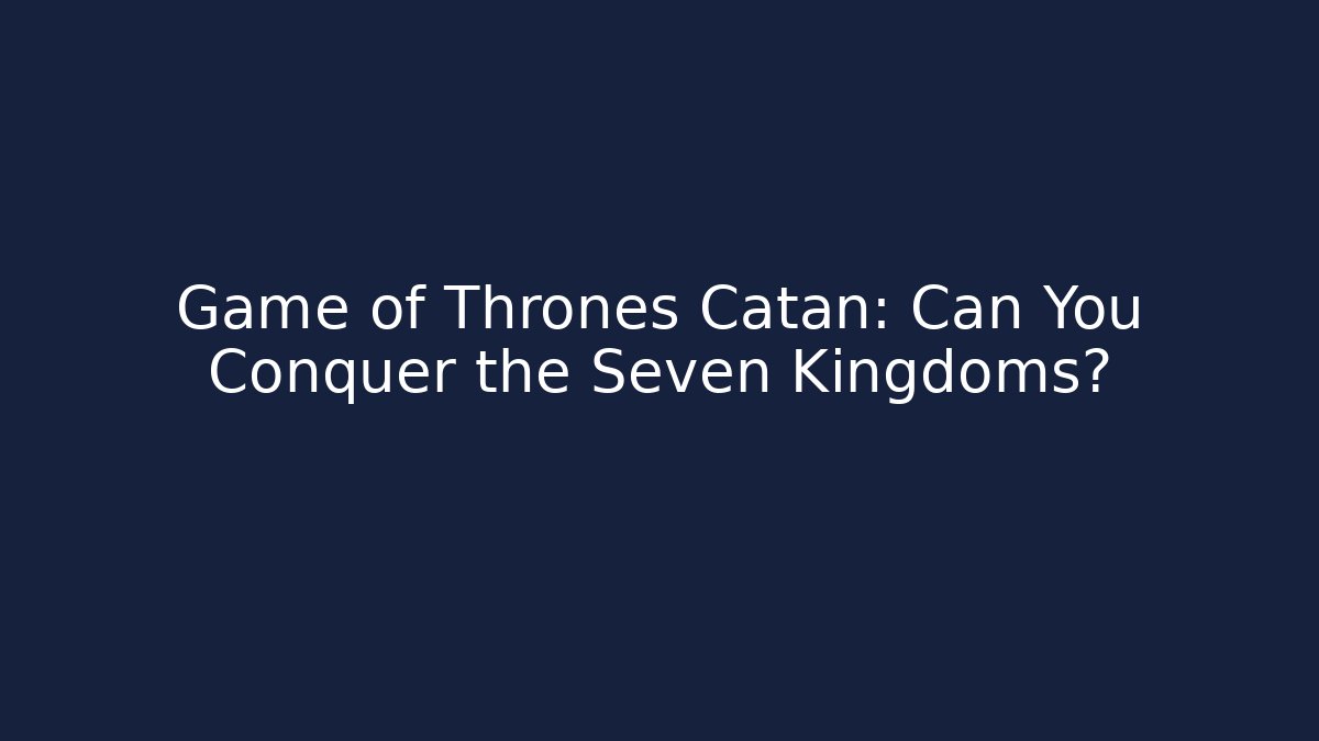 Game of Thrones Catan: Can You Conquer the Seven Kingdoms?