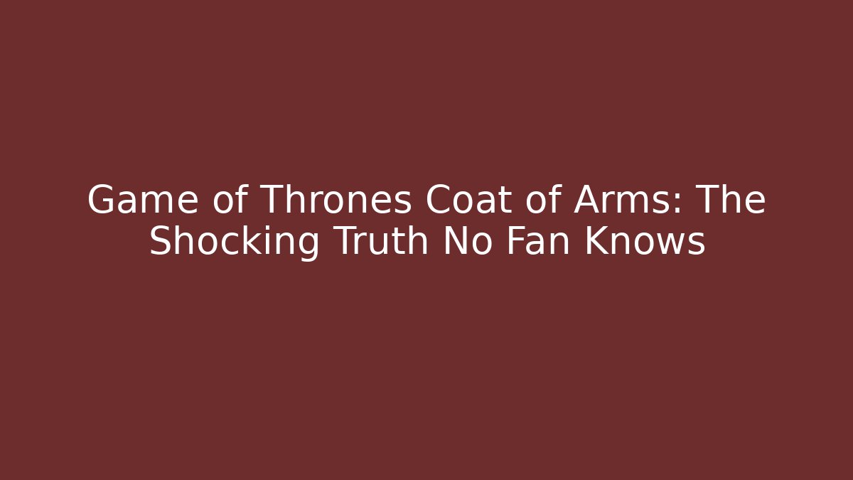Game of Thrones Coat of Arms: The Shocking Truth No Fan Knows