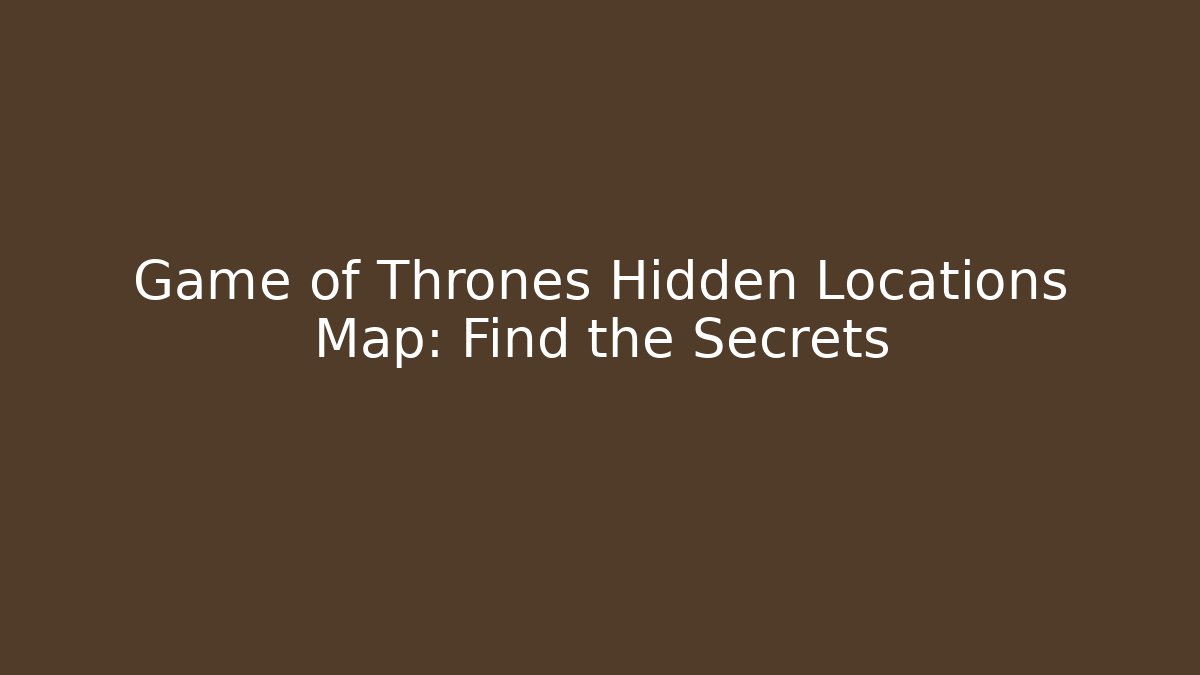Game of Thrones Hidden Locations Map: Find the Secrets