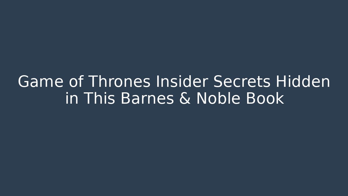 Game of Thrones Insider Secrets Hidden in This Barnes & Noble Book