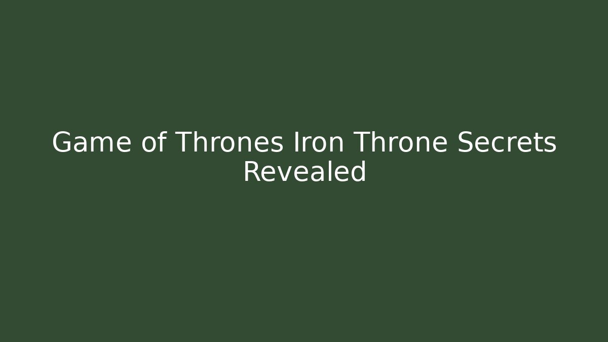 Game of Thrones Iron Throne Secrets Revealed - Create More Assets
