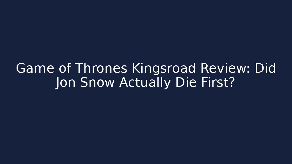 Game of Thrones Kingsroad Review: Did Jon Snow Actually Die First?
