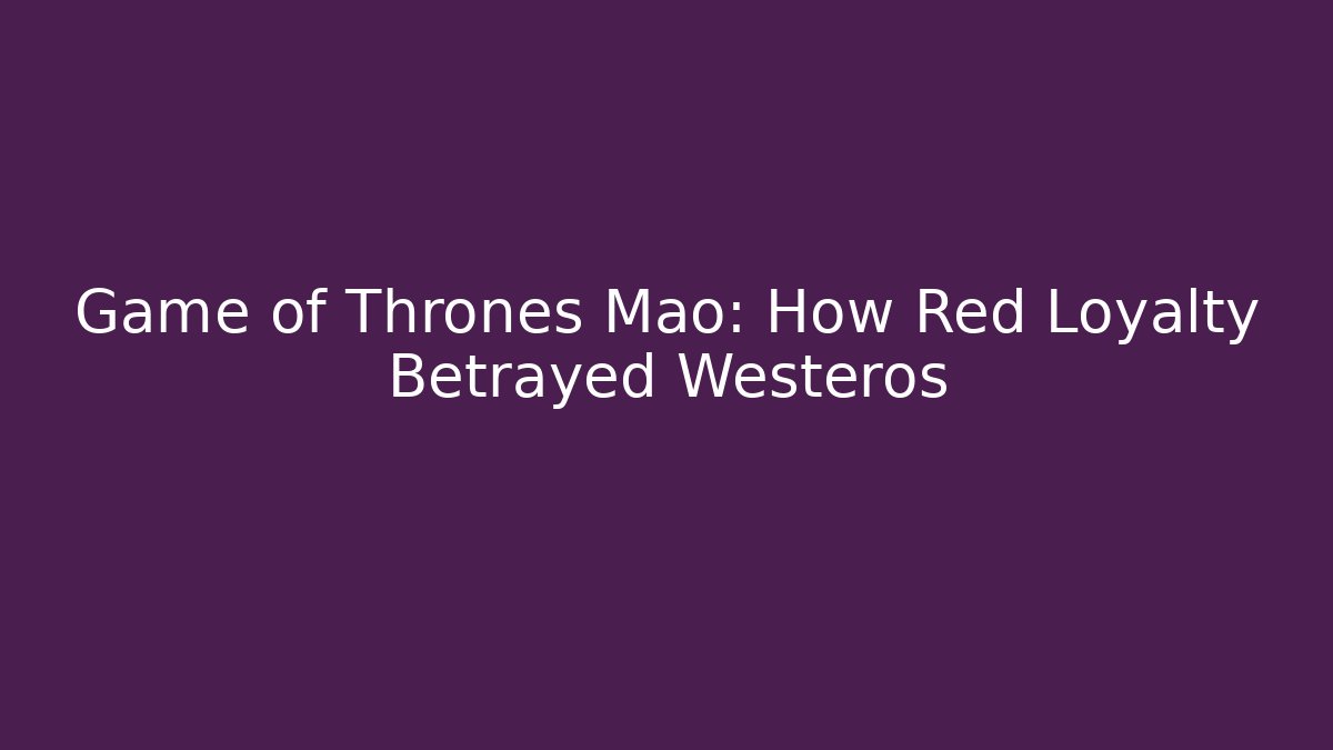 Game of Thrones Mao: How Red Loyalty Betrayed Westeros