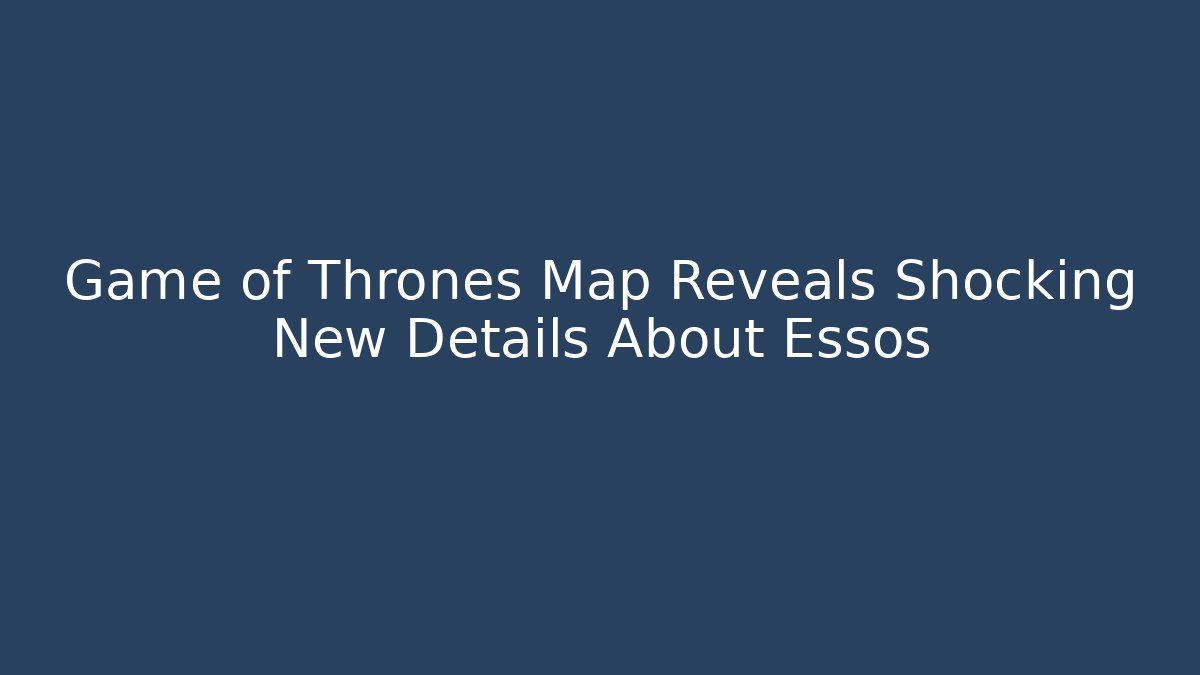 Game of Thrones Map Reveals Shocking New Details About Essos