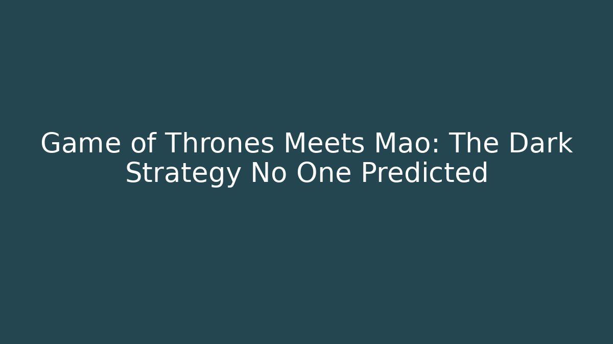 Game of Thrones Meets Mao: The Dark Strategy No One Predicted