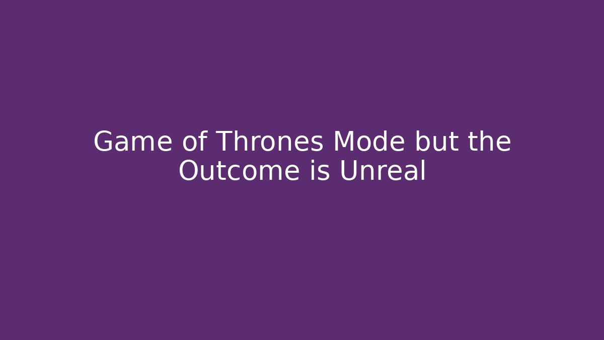 Game of Thrones Mode but the Outcome is Unreal