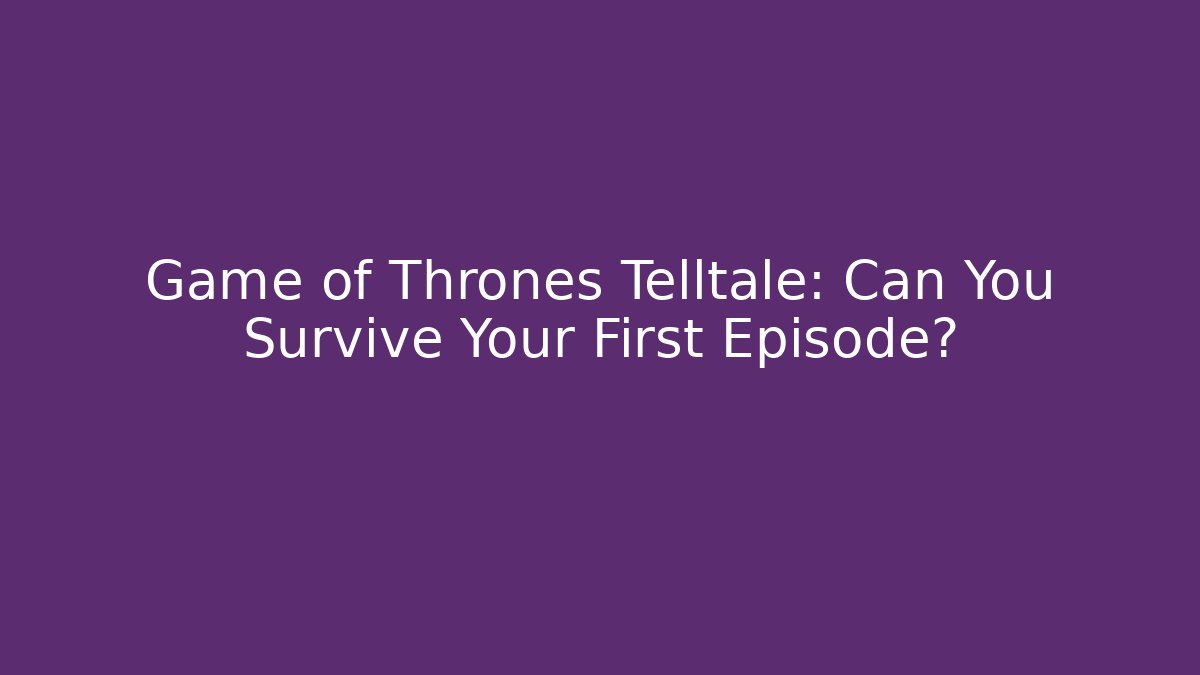 Game of Thrones Telltale: Can You Survive Your First Episode?