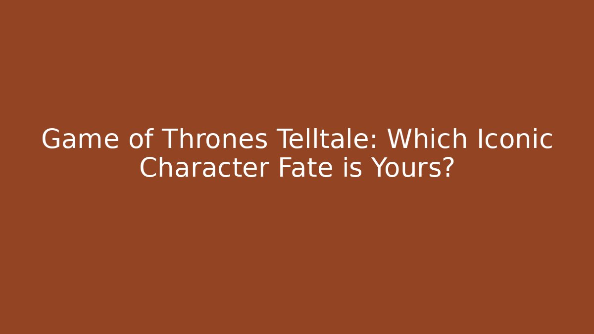Game of Thrones Telltale: Which Iconic Character Fate is Yours?