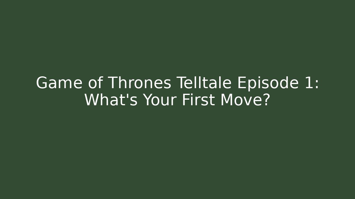 Game of Thrones Telltale Episode 1: What's Your First Move?