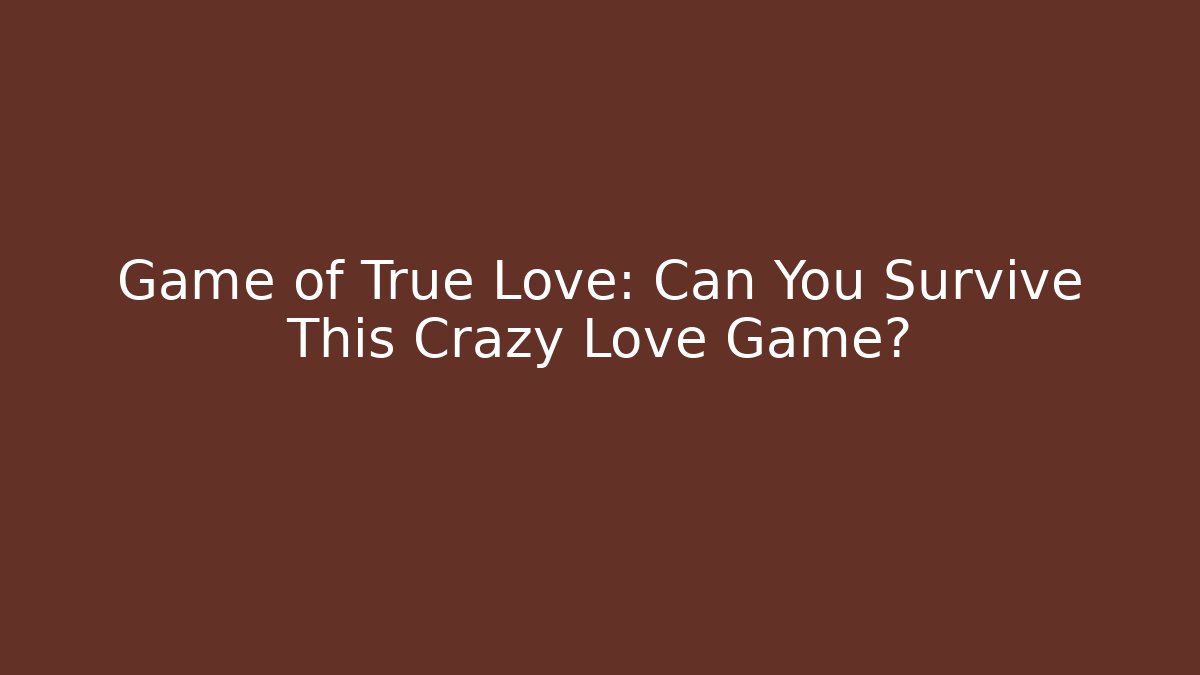 Game of True Love: Can You Survive This Crazy Love Game?