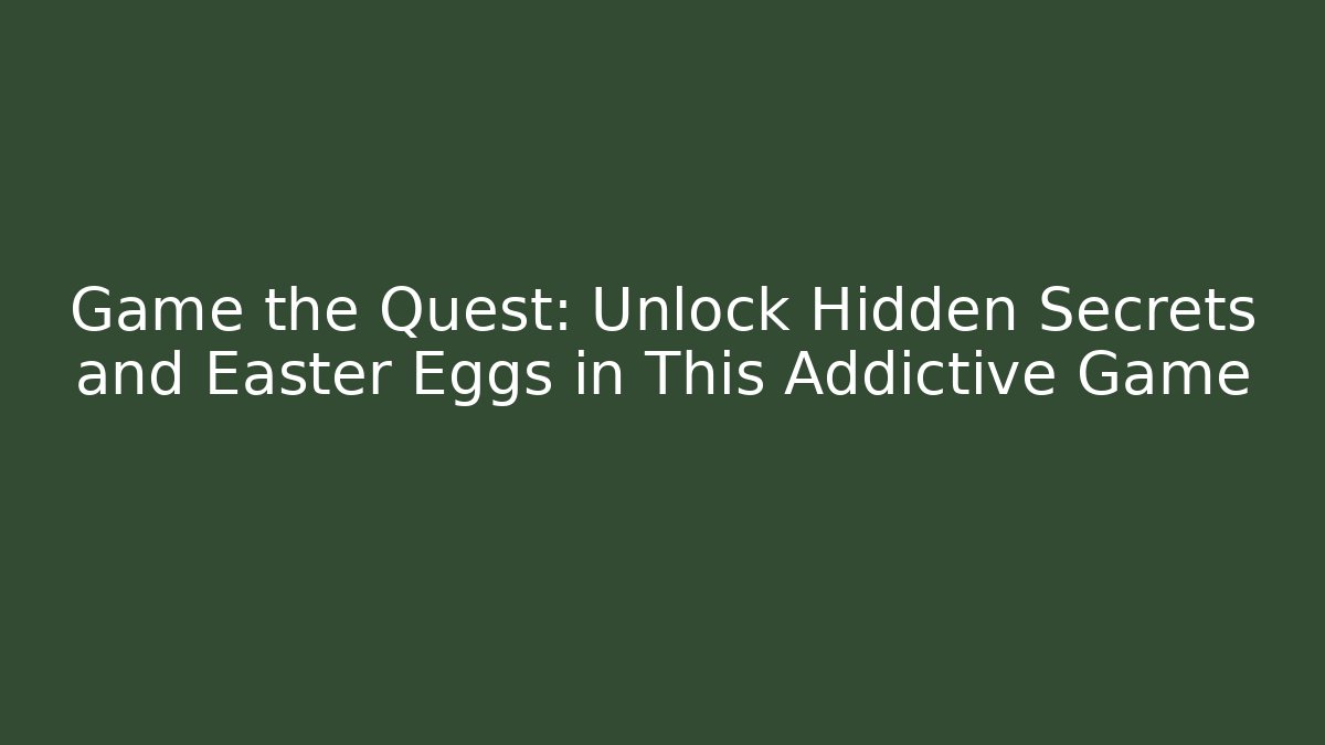 Game the Quest: Unlock Hidden Secrets and Easter Eggs in This Addictive Game