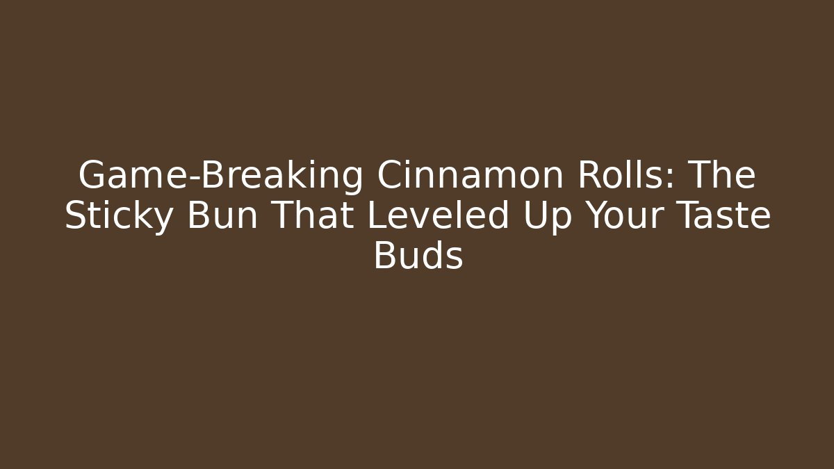 Game-Breaking Cinnamon Rolls: The Sticky Bun That Leveled Up Your Taste Buds
