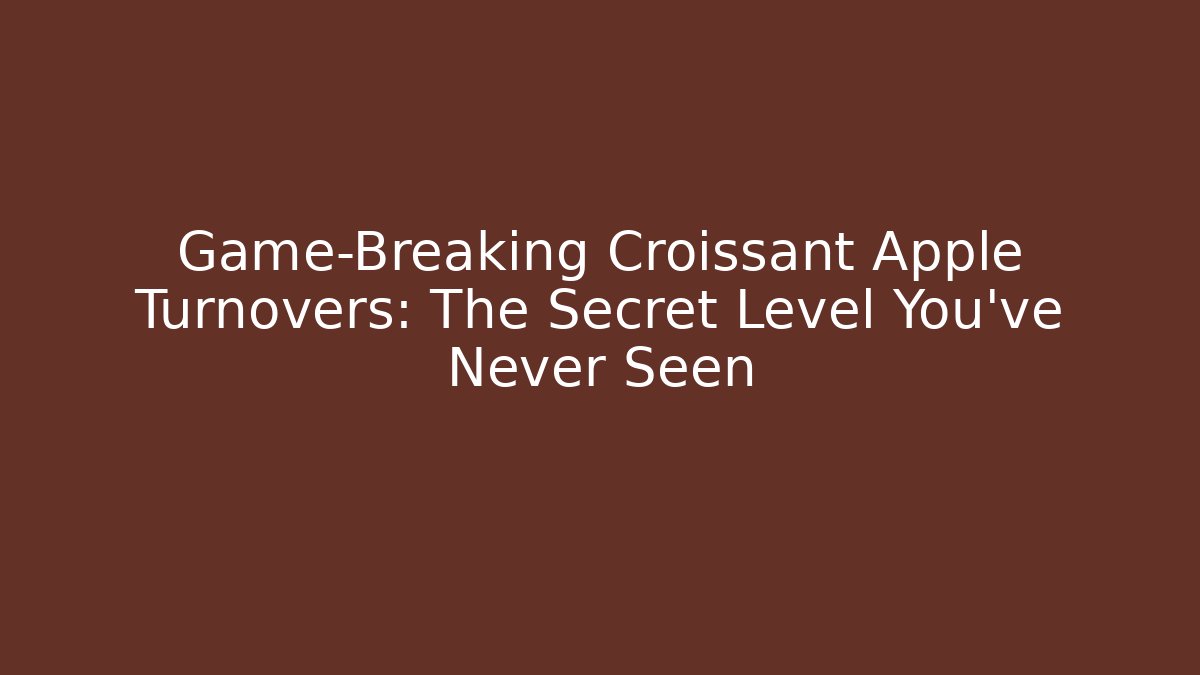 Game-Breaking Croissant Apple Turnovers: The Secret Level You’ve Never Seen