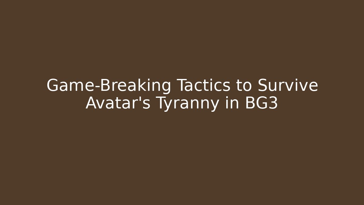 Game-Breaking Tactics to Survive Avatar's Tyranny in BG3