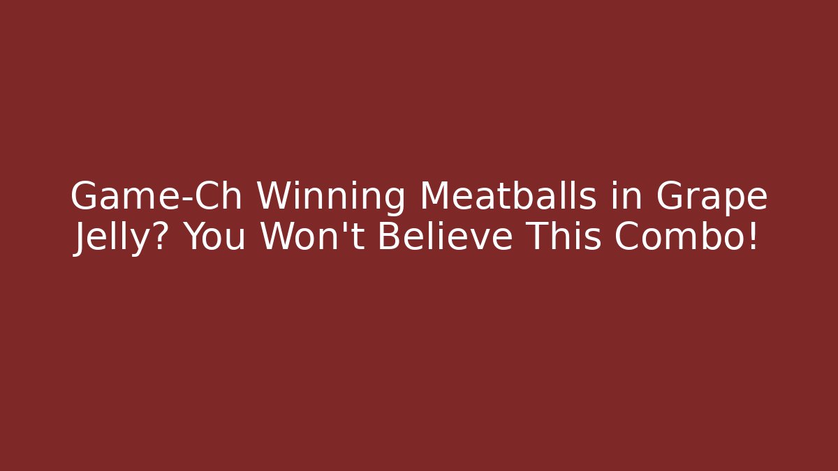 Game-Ch Winning Meatballs in Grape Jelly? You Won't Believe This Combo!