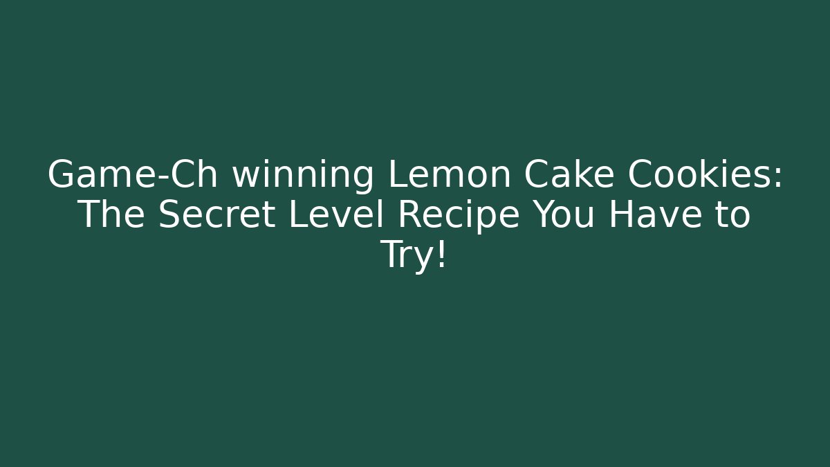 Game-Ch winning Lemon Cake Cookies: The Secret Level Recipe You Have to Try!
