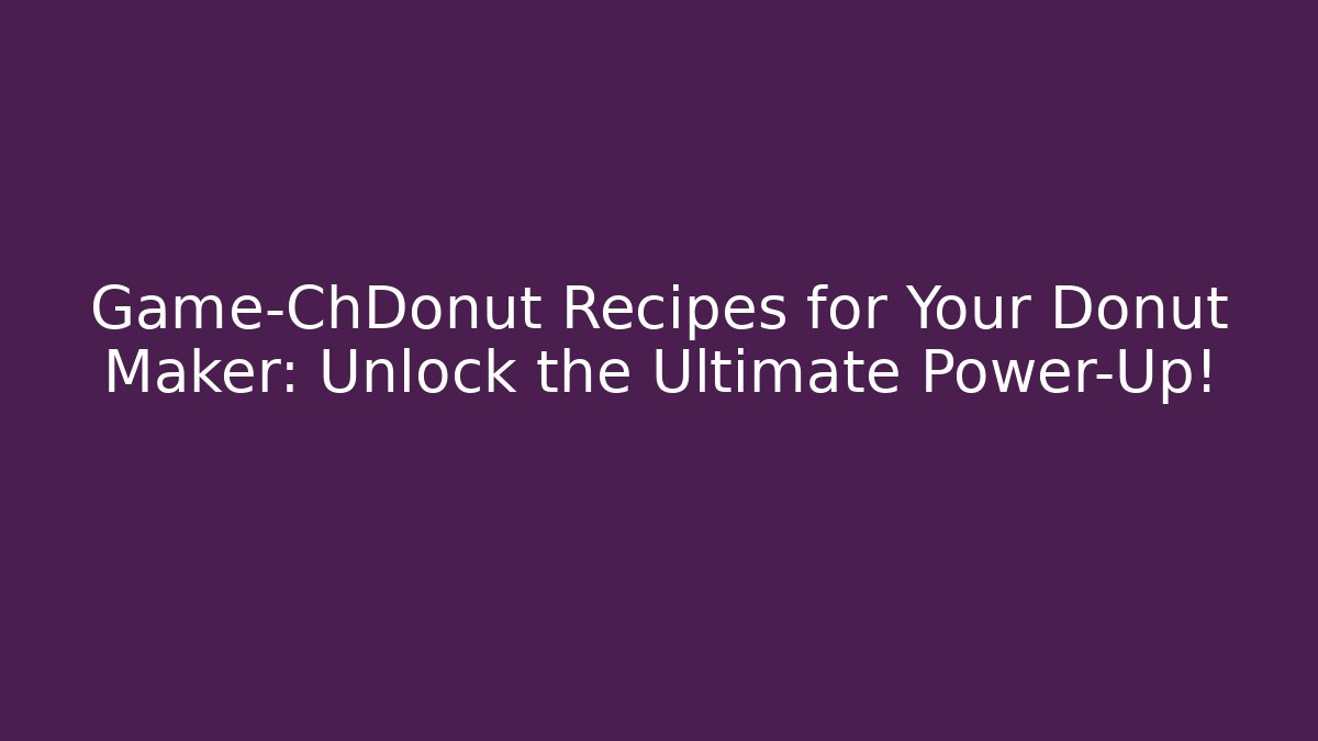 Game-ChDonut Recipes for Your Donut Maker: Unlock the Ultimate Power-Up!