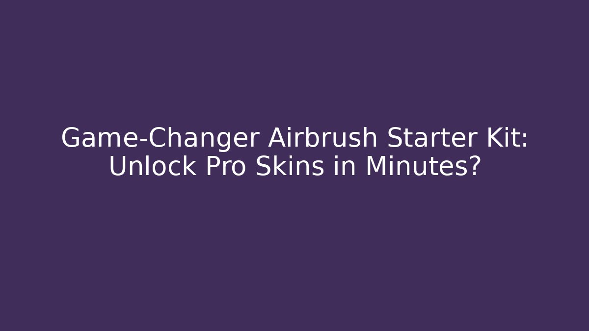 Game-Changer Airbrush Starter Kit: Unlock Pro Skins in Minutes?