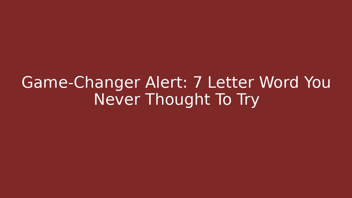 Game-Changer Alert: 7 Letter Word You Never Thought To Try