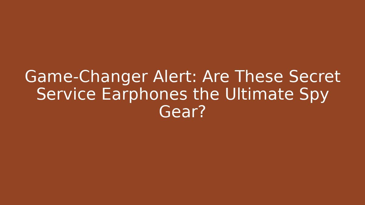 Game-Changer Alert: Are These Secret Service Earphones the Ultimate Spy Gear?