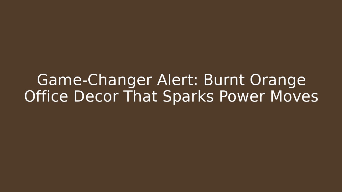 Game-Changer Alert: Burnt Orange Office Decor That Sparks Power Moves
