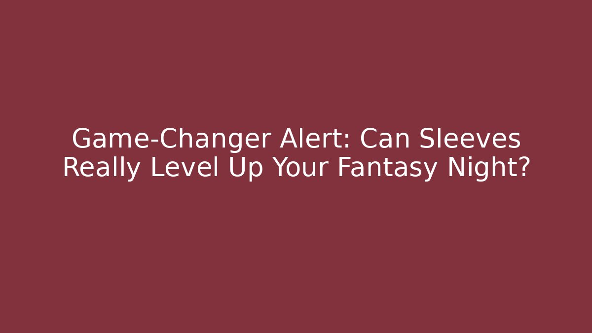Game-Changer Alert: Can Sleeves Really Level Up Your Fantasy Night?