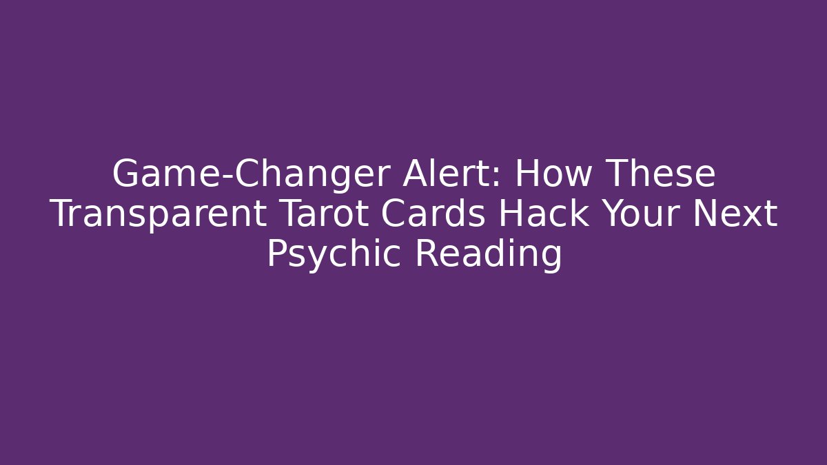 Game-Changer Alert: How These Transparent Tarot Cards Hack Your Next Psychic Reading