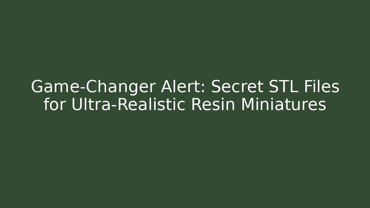 Game-Changer Alert: Secret STL Files for Ultra-Realistic Resin Miniatures