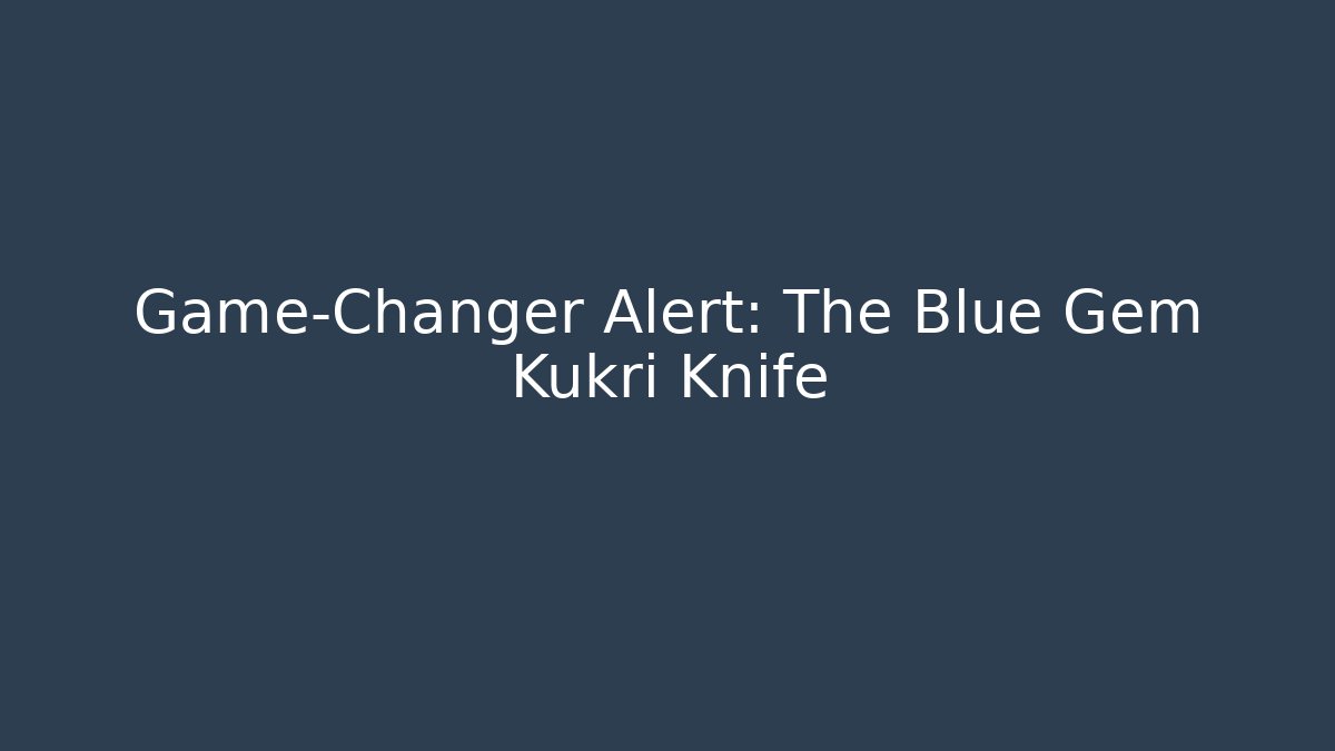Game-Changer Alert: The Blue Gem Kukri Knife