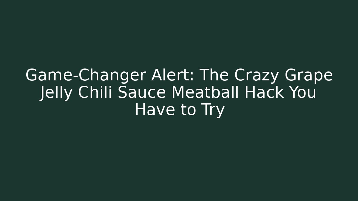 Game-Changer Alert: The Crazy Grape Jelly Chili Sauce Meatball Hack You Have to Try