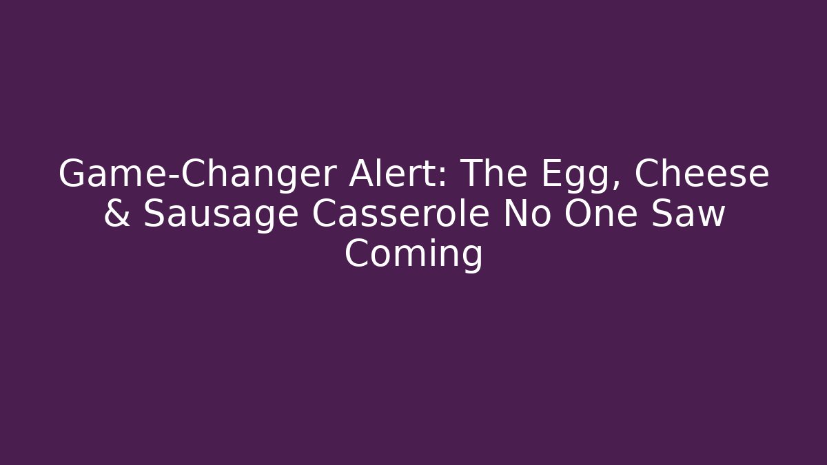 Game-Changer Alert: The Egg, Cheese & Sausage Casserole No One Saw Coming