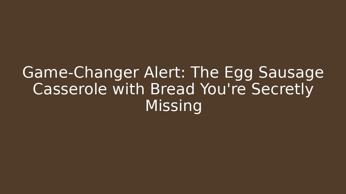 Game-Changer Alert: The Egg Sausage Casserole with Bread You're Secretly Missing