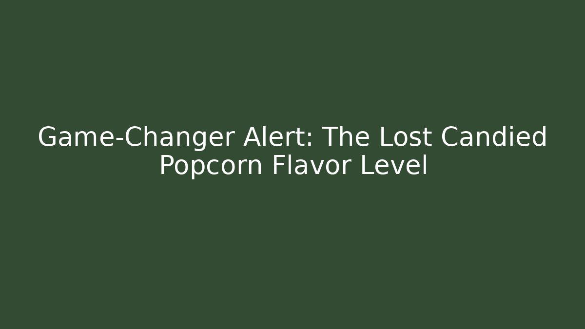 Game-Changer Alert: The Lost Candied Popcorn Flavor Level