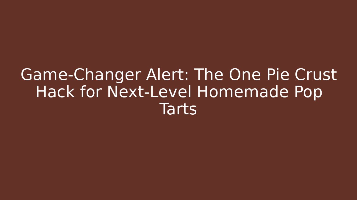 Game-Changer Alert: The One Pie Crust Hack for Next-Level Homemade Pop Tarts