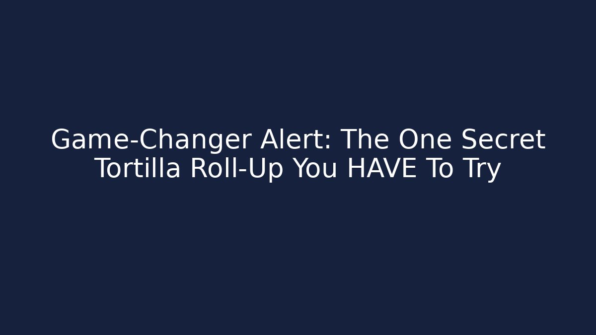 Game-Changer Alert: The One Secret Tortilla Roll-Up You HAVE To Try