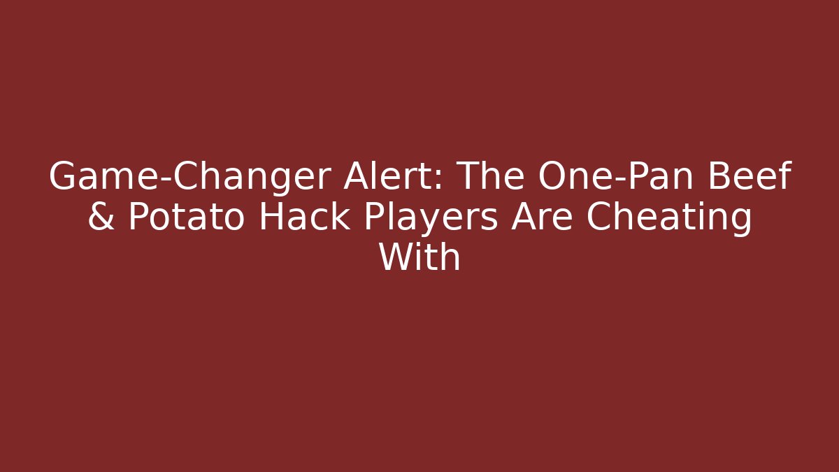 Game-Changer Alert: The One-Pan Beef & Potato Hack Players Are Cheating With