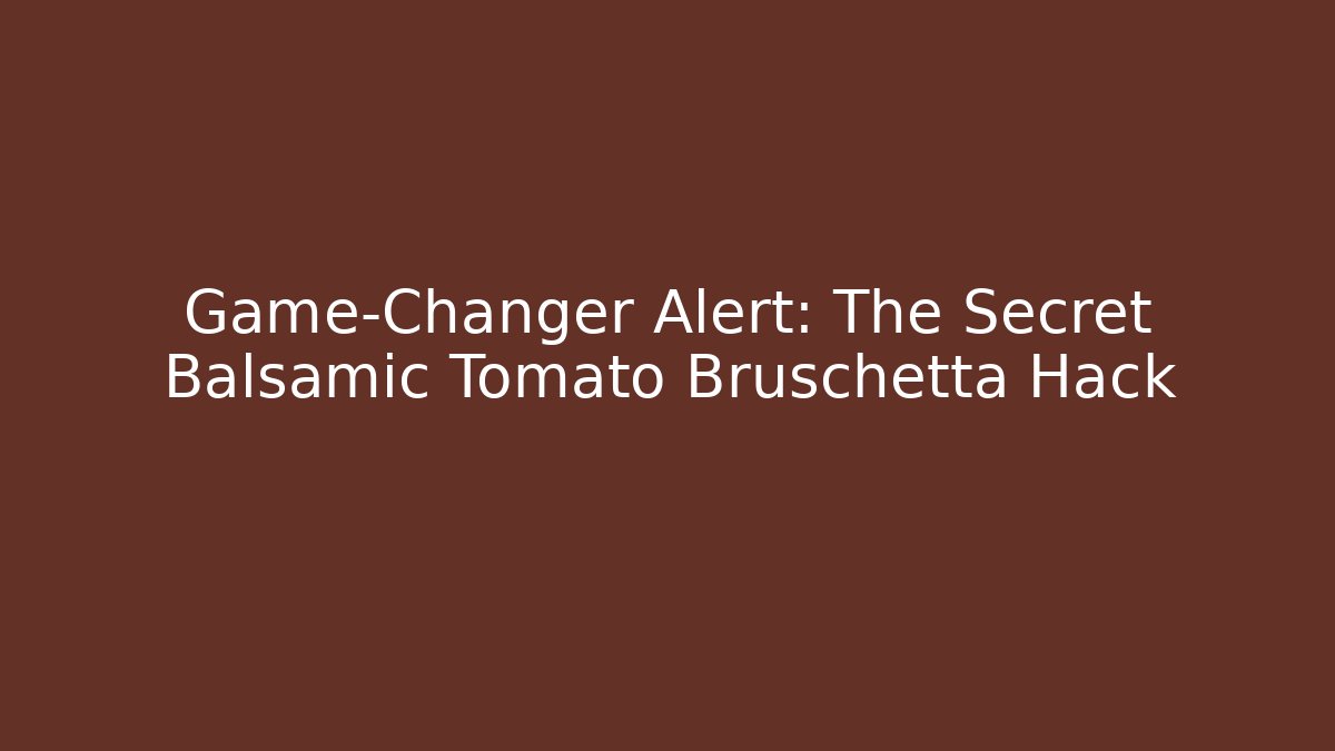 Game-Changer Alert: The Secret Balsamic Tomato Bruschetta Hack